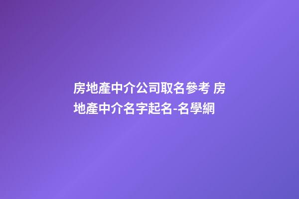 房地產中介公司取名參考 房地產中介名字起名-名學網-第1張-公司起名-玄機派